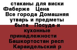 стаканы для виски Фаберже › Цена ­ 95 000 - Все города Домашняя утварь и предметы быта » Посуда и кухонные принадлежности   . Башкортостан респ.,Караидельский р-н